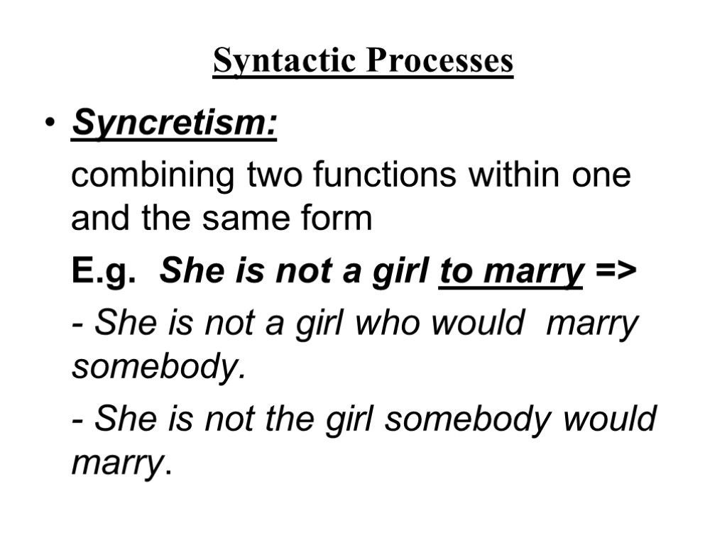 Syntactic Processes Syncretism: combining two functions within one and the same form E.g. She